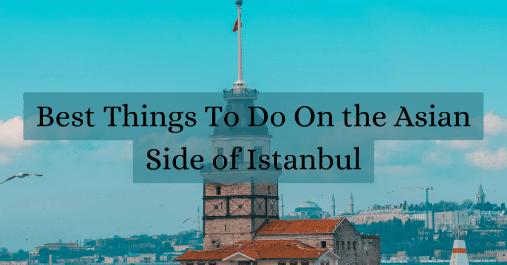 Best Things To Do On the Asian Side of Istanbul