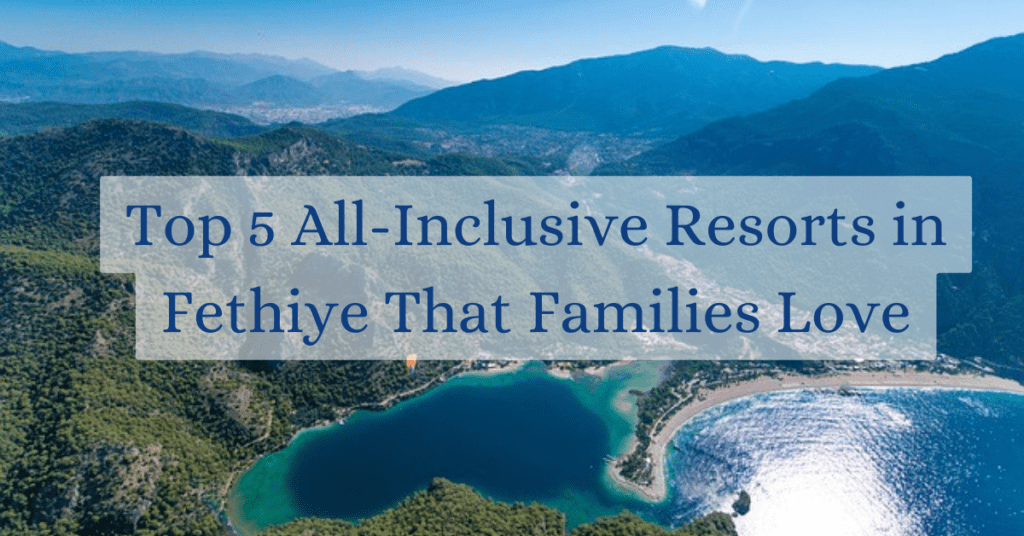 Top 5 All-Inclusive Resorts in Fethiye That Families Love